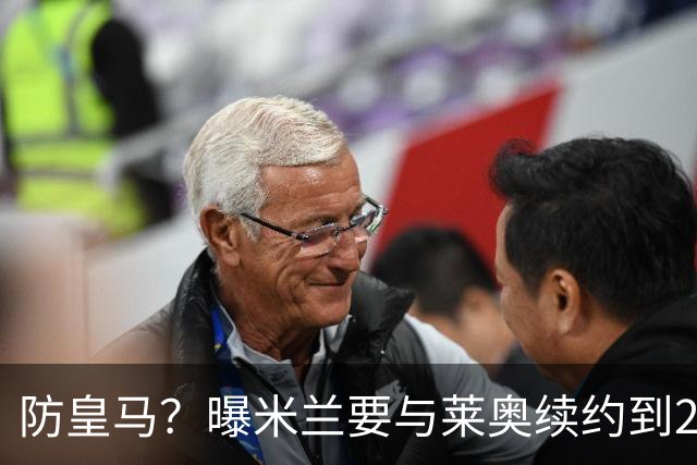 防皇马？曝米兰要与莱奥续约到2027 违约金升到2亿